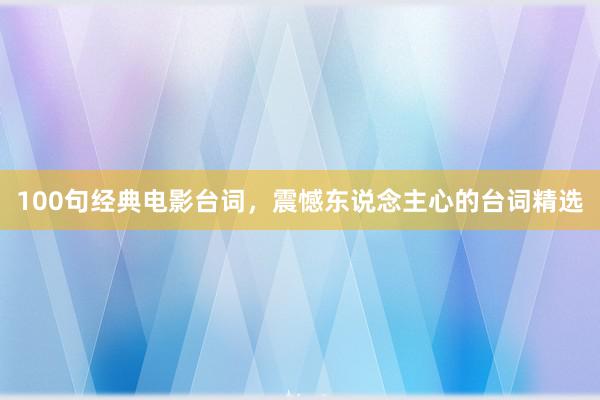 100句经典电影台词,震憾东说念主心的台词精选